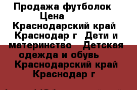 Продажа футболок › Цена ­ 200 - Краснодарский край, Краснодар г. Дети и материнство » Детская одежда и обувь   . Краснодарский край,Краснодар г.